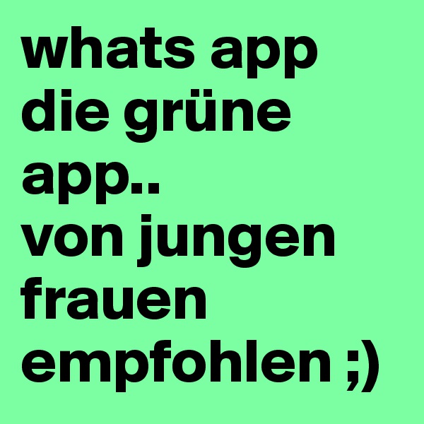 whats app die grüne app..
von jungen frauen empfohlen ;)