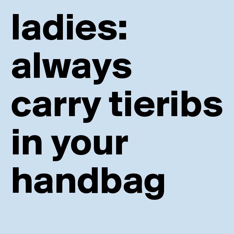 ladies: always carry tieribs in your handbag