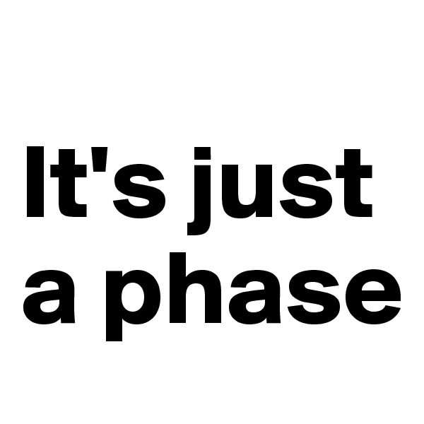 
It's just a phase