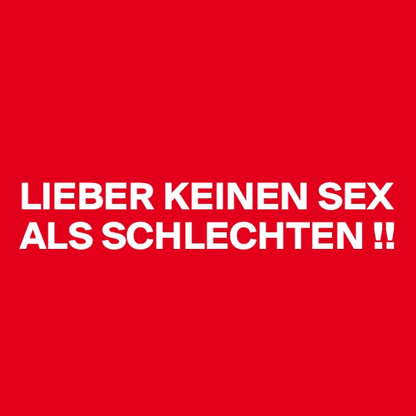 



LIEBER KEINEN SEX ALS SCHLECHTEN !!


