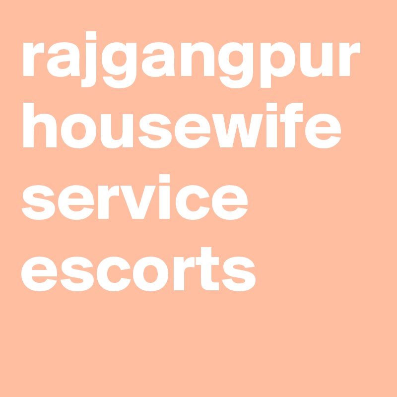 rajgangpur housewife service escorts