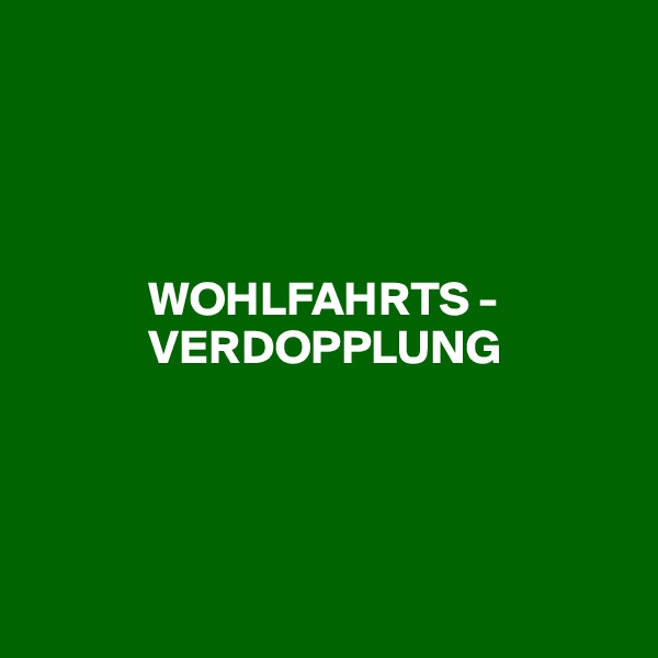 




            WOHLFAHRTS -
            VERDOPPLUNG




