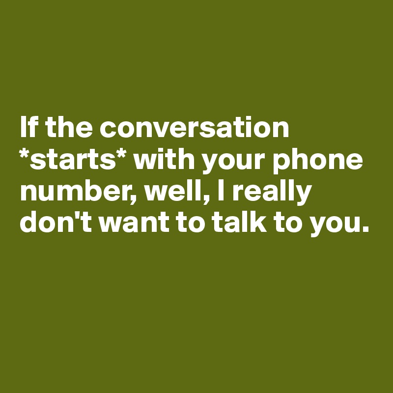 


If the conversation *starts* with your phone number, well, I really don't want to talk to you.



