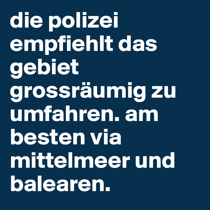 die polizei empfiehlt das gebiet grossräumig zu umfahren. am besten via mittelmeer und balearen.