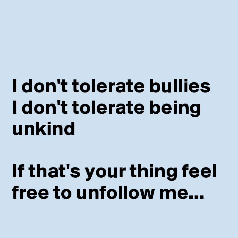 


I don't tolerate bullies
I don't tolerate being unkind

If that's your thing feel free to unfollow me...
