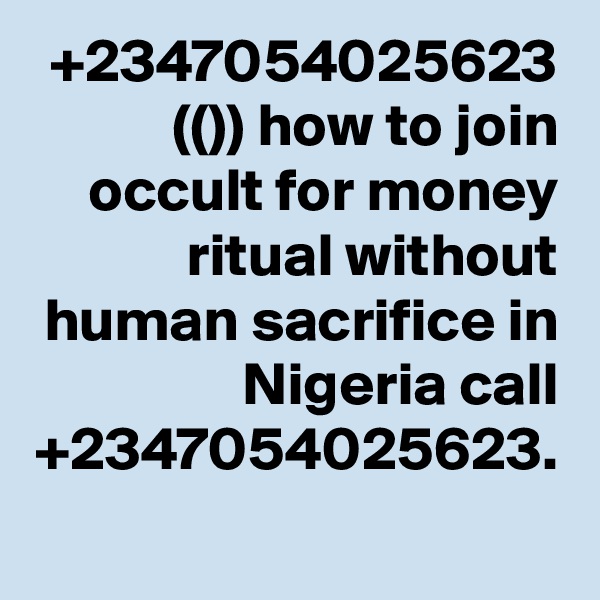 +2347054025623 (()) how to join occult for money ritual without human sacrifice in Nigeria call +2347054025623.