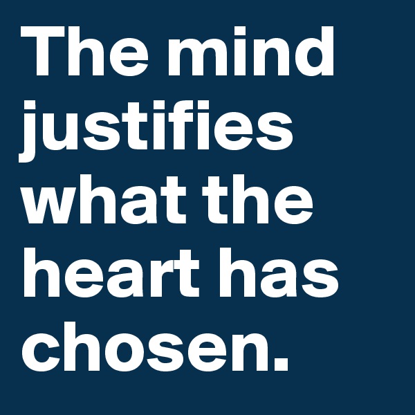 The mind justifies what the heart has chosen. 