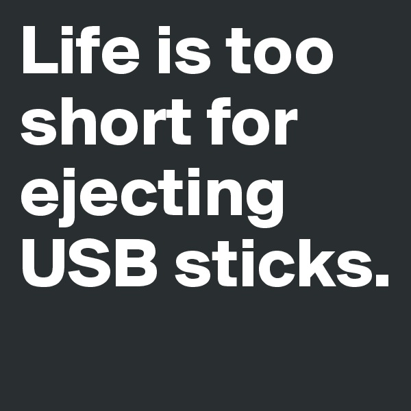 Life is too short for ejecting USB sticks. 
