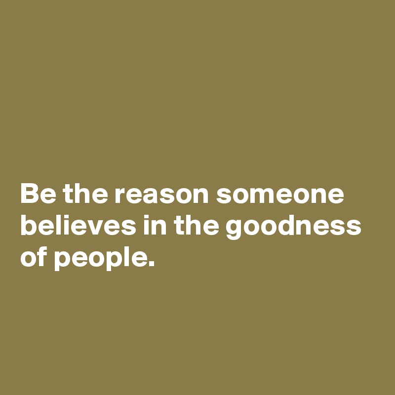 




Be the reason someone believes in the goodness of people.


