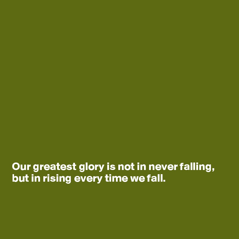 











Our greatest glory is not in never falling, but in rising every time we fall.



