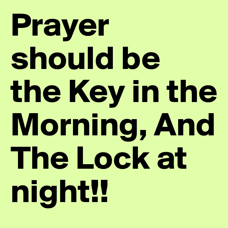 Prayer should be the Key in the Morning, And The Lock at night!!