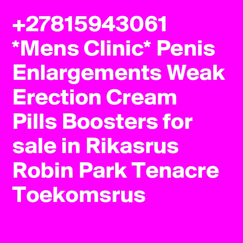 +27815943061 *Mens Clinic* Penis Enlargements Weak Erection Cream Pills Boosters for sale in Rikasrus Robin Park Tenacre Toekomsrus 