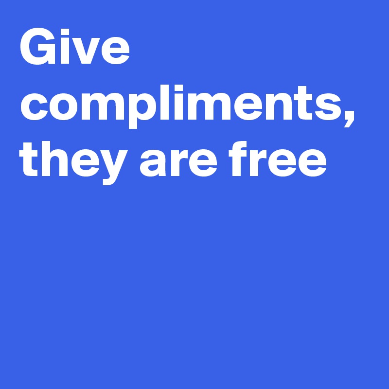 Give compliments, they are free