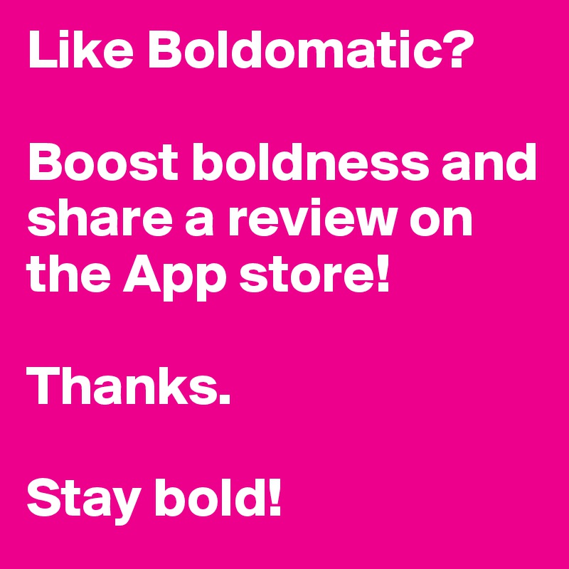 Like Boldomatic? 

Boost boldness and share a review on the App store! 

Thanks.

Stay bold!