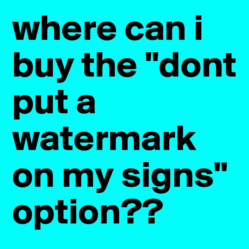 where can i buy the "dont put a watermark on my signs" option??