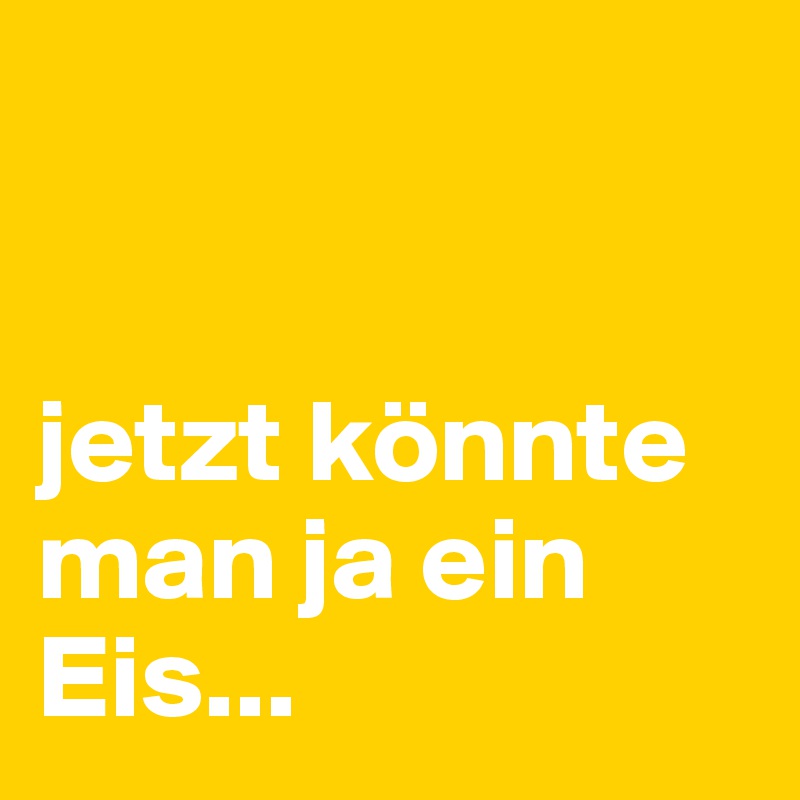 


jetzt könnte man ja ein Eis...
