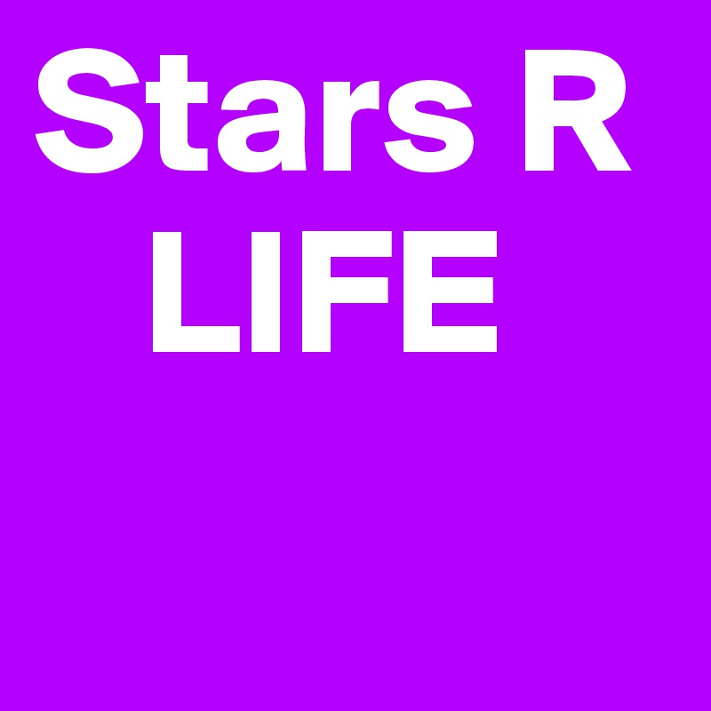 Stars R
   LIFE