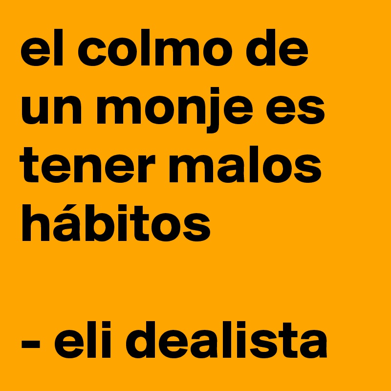 el colmo de un monje es tener malos hábitos

- eli dealista