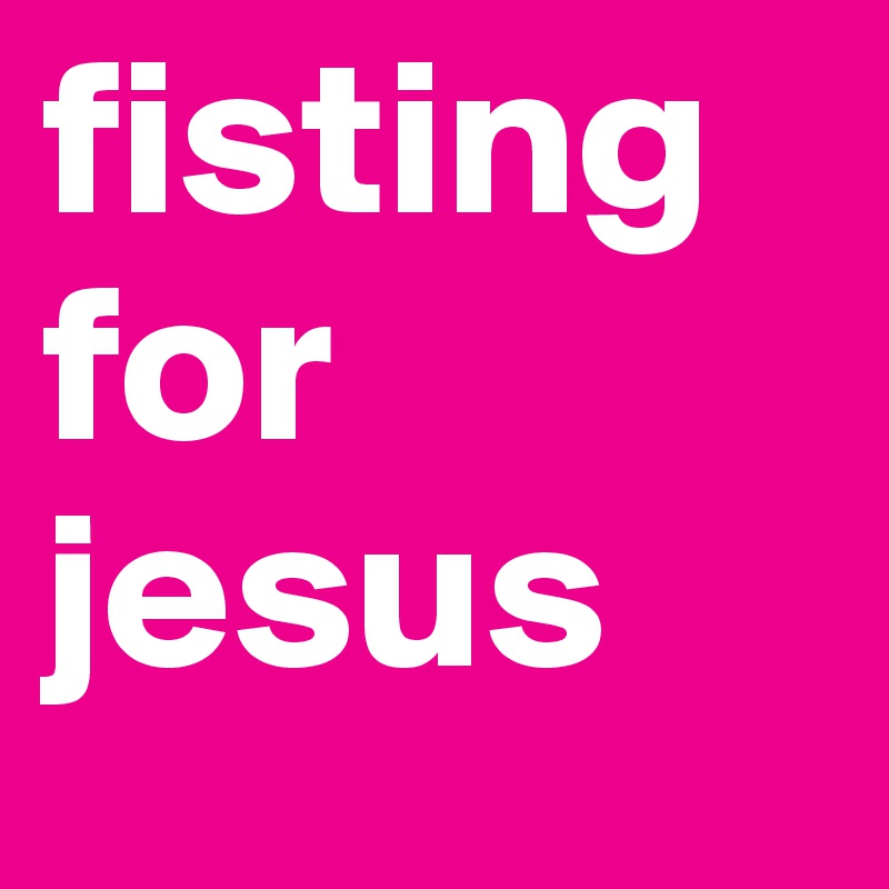 fisting for jesus