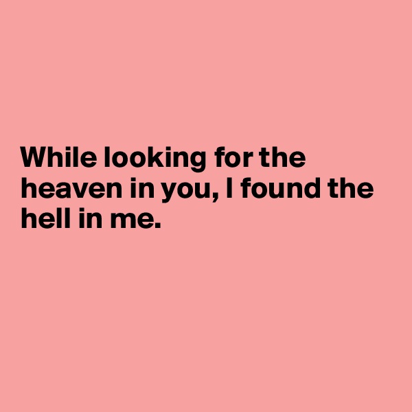 



While looking for the heaven in you, I found the hell in me.




