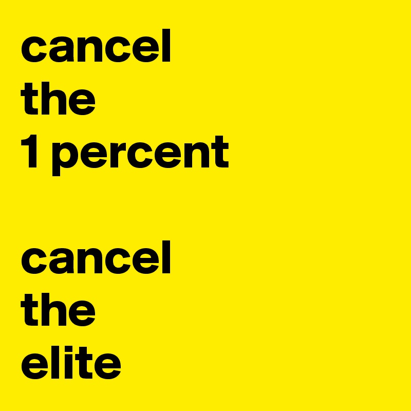 cancel
the
1 percent

cancel
the
elite