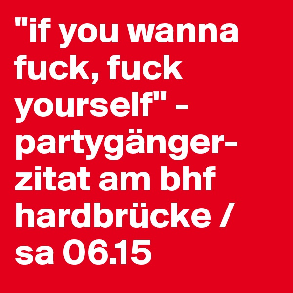 "if you wanna fuck, fuck yourself" - partygänger-zitat am bhf hardbrücke / sa 06.15