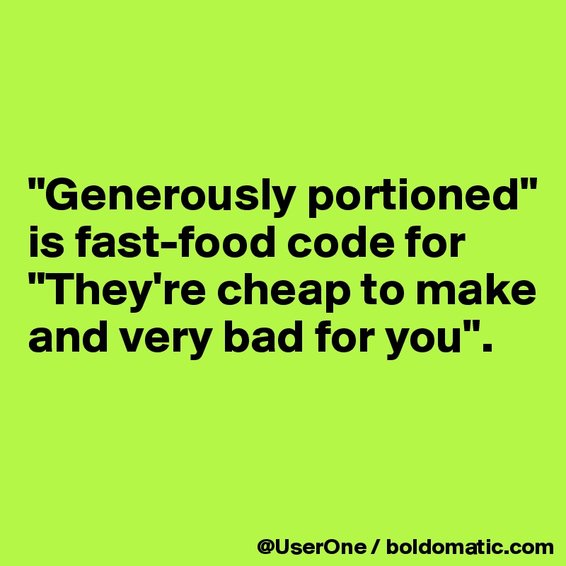 


"Generously portioned" is fast-food code for "They're cheap to make and very bad for you".


