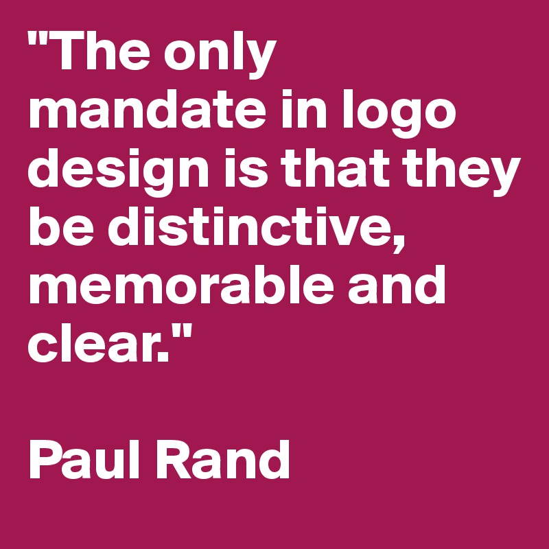 "The only mandate in logo design is that they be distinctive, memorable and clear." 

Paul Rand