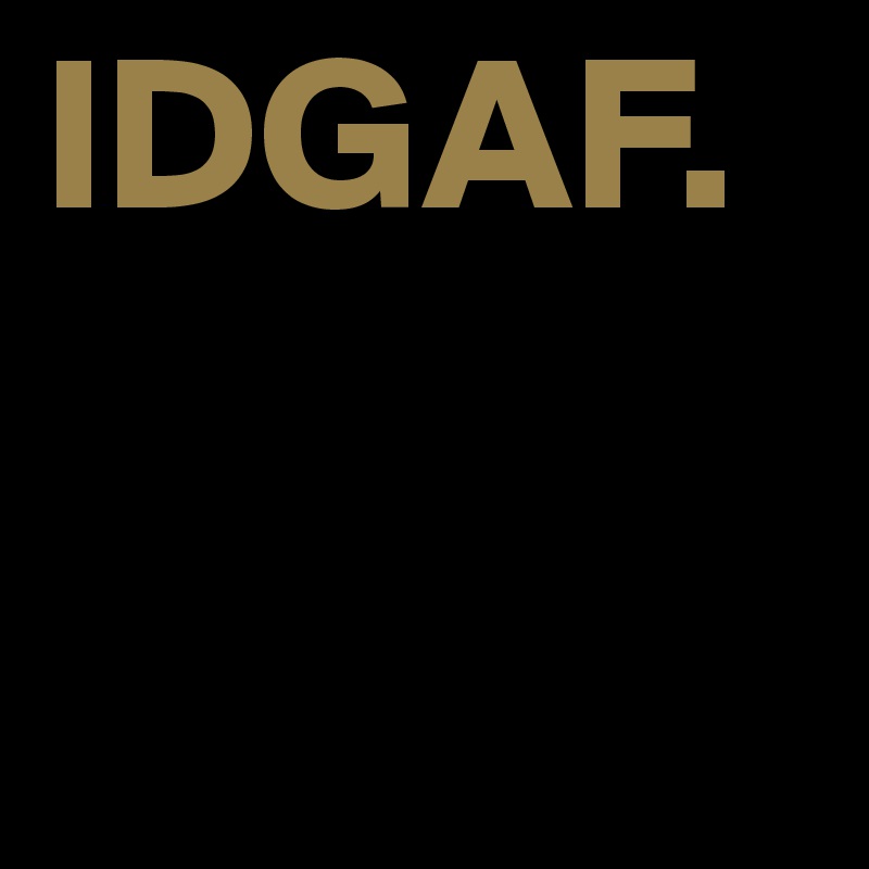IDGAF.