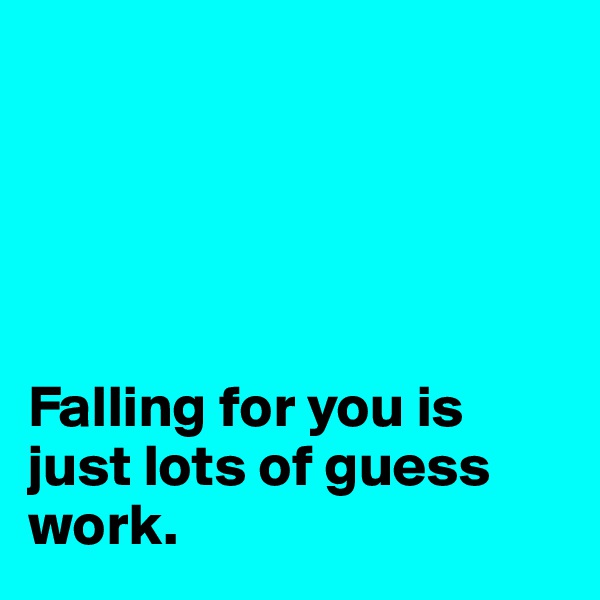 





Falling for you is just lots of guess work. 