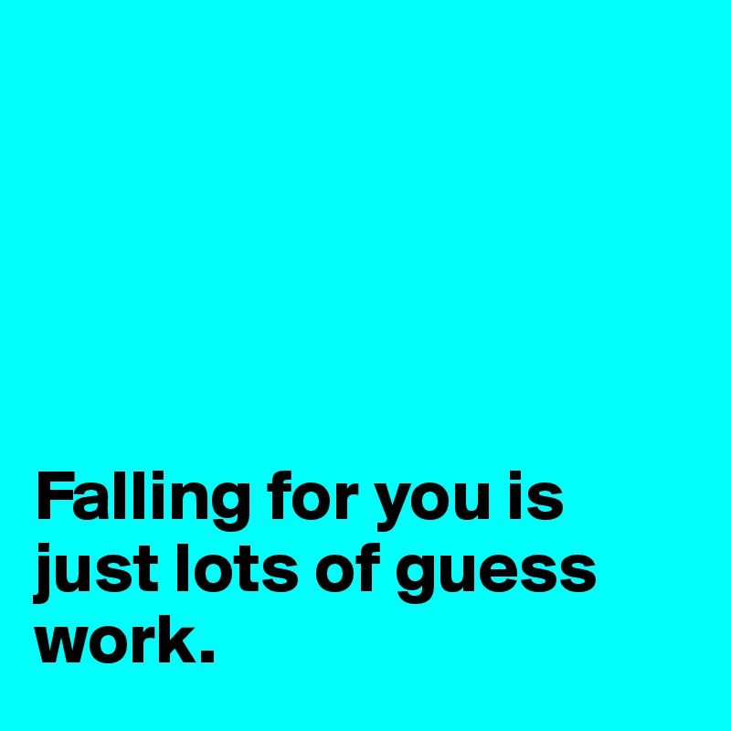 





Falling for you is just lots of guess work. 