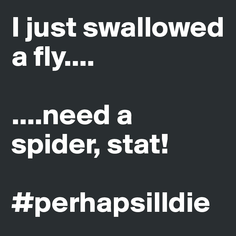I just swallowed a fly....

....need a spider, stat!

#perhapsilldie