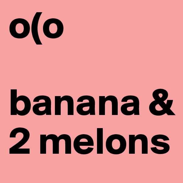 o(o

banana & 2 melons