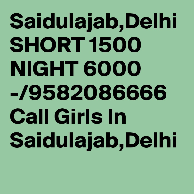 Saidulajab,Delhi SHORT 1500 NIGHT 6000 -/9582086666 Call Girls In Saidulajab,Delhi