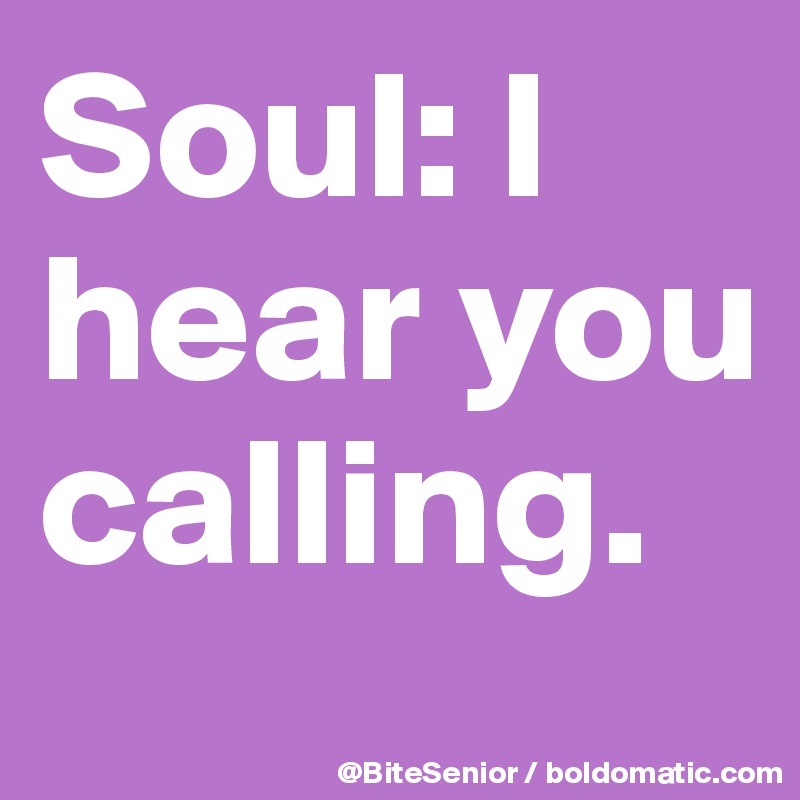 Soul: I hear you calling.