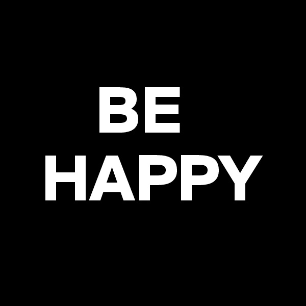 
      BE 
  HAPPY

