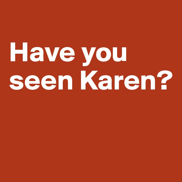 
Have you seen Karen?

