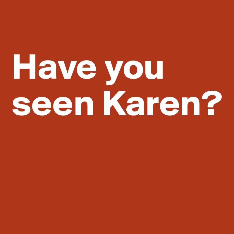 
Have you seen Karen?

