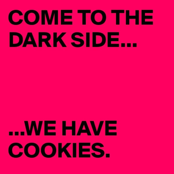 COME TO THE DARK SIDE...



...WE HAVE COOKIES.