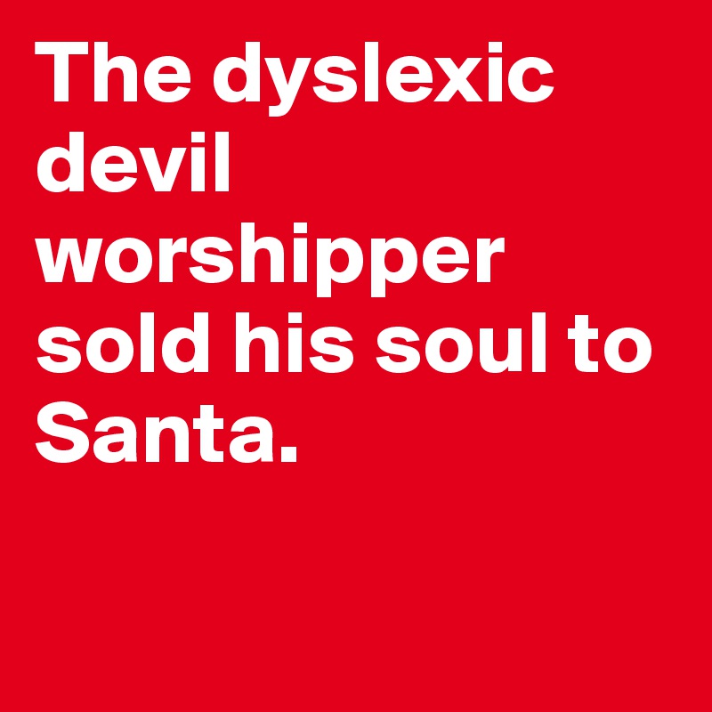 The dyslexic devil worshipper sold his soul to Santa.

