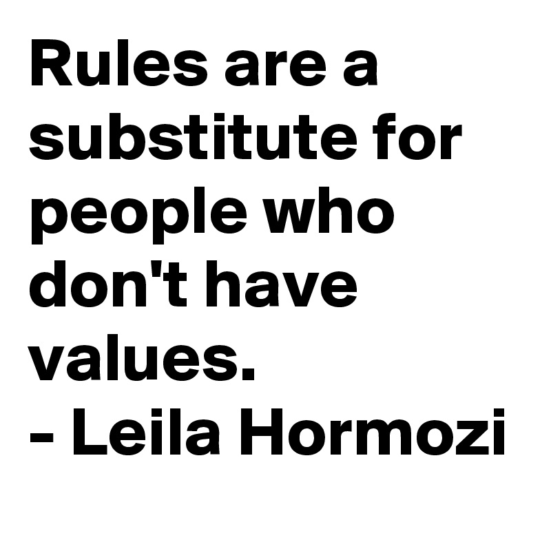 Rules are a substitute for people who don't have values.
- Leila Hormozi