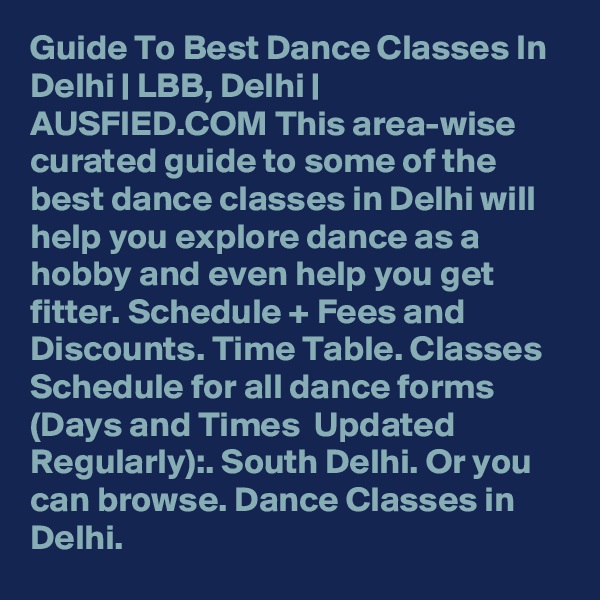 Guide To Best Dance Classes In Delhi | LBB, Delhi | AUSFIED.COM This area-wise curated guide to some of the best dance classes in Delhi will help you explore dance as a hobby and even help you get fitter. Schedule + Fees and Discounts. Time Table. Classes Schedule for all dance forms (Days and Times  Updated Regularly):. South Delhi. Or you can browse. Dance Classes in Delhi. 