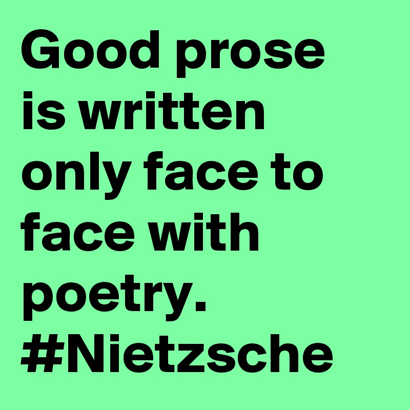 Good prose is written only face to face with poetry. #Nietzsche