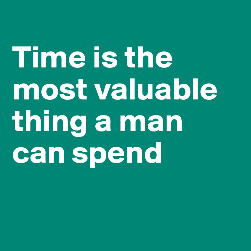 
Time is the most valuable thing a man can spend

