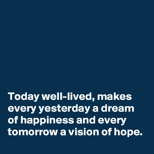 






Today well-lived, makes every yesterday a dream of happiness and every tomorrow a vision of hope.