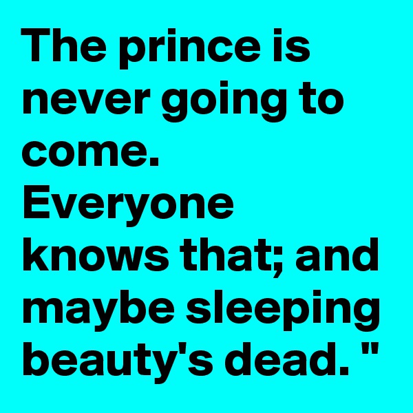 The prince is never going to come. Everyone knows that; and maybe sleeping beauty's dead. "