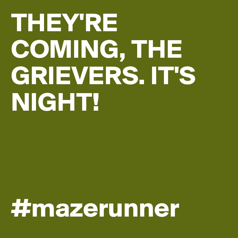 THEY'RE COMING, THE GRIEVERS. IT'S NIGHT!



#mazerunner