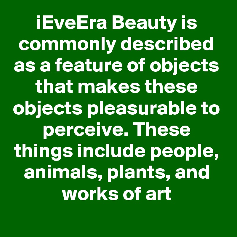 iEveEra Beauty is commonly described as a feature of objects that makes these objects pleasurable to perceive. These things include people, animals, plants, and works of art