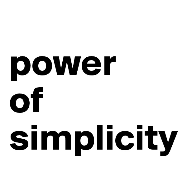 
power 
of
simplicity