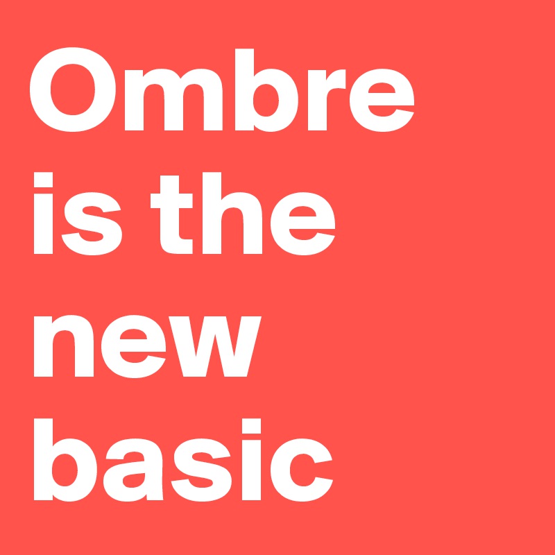Ombre is the new basic 